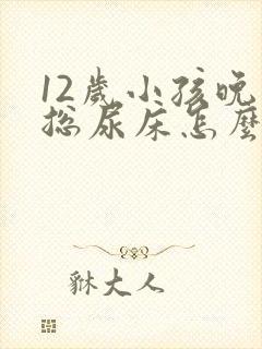 12岁小孩晚上总尿床怎么办