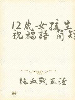 12岁女孩生日祝福语 简短独特