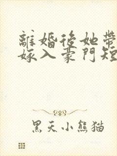离婚后她带着崽嫁入豪门短剧在线观看