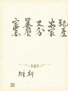 家暴又出轨离婚怎么分家产