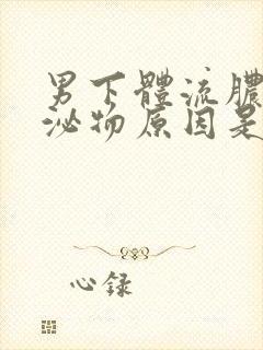 男下体流脓状分泌物原因是什么