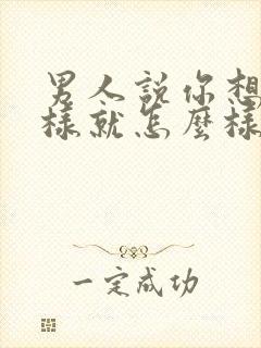 男人说你想怎么样就怎么样是什么心理