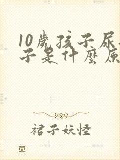 10岁孩子尿裤子是什么原因