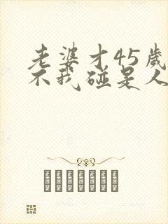 老婆才45岁就不我碰是人什原因