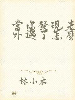 当你发现老公有外遇了怎么办呢