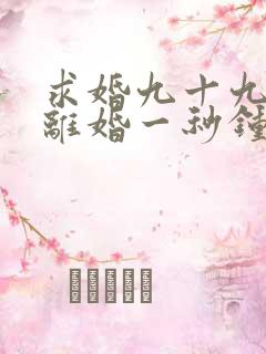 求婚九十九次,离婚一秒钟短剧观看完整版