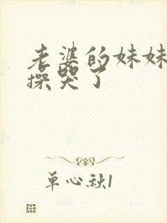 老婆的妹妹被我操哭了