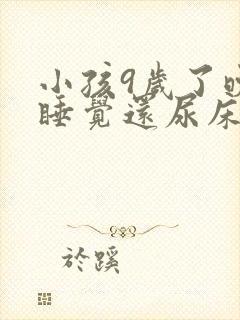 小孩9岁了晚上睡觉还尿床怎么回事