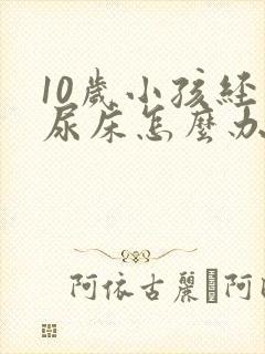 10岁小孩经常尿床怎么办