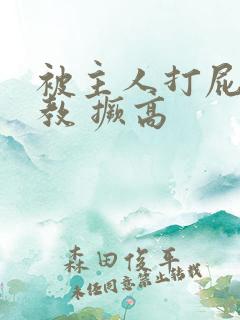 被主人打屁股调教 撅高