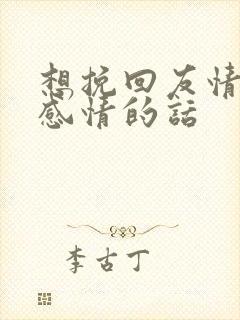 想挽回友情一段感情的话