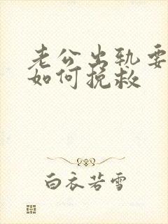 老公出轨要离婚如何挽救