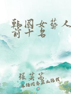 韩国女艺人人气前十名