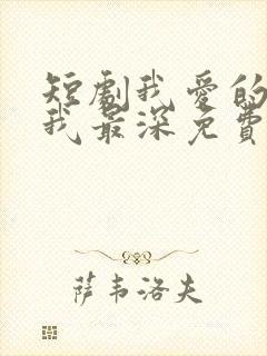 短剧我爱的人伤我最深免费观看全集