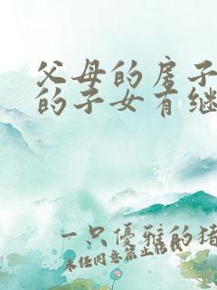 父母的房子死去的子女有继承权吗?