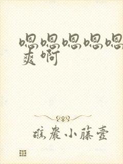 嗯嗯嗯嗯嗯嗯好爽啊