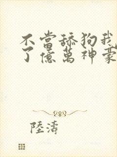 不当舔狗我成为了亿万神豪