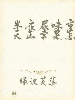 半夜尿味重,白天正常是怎么回事