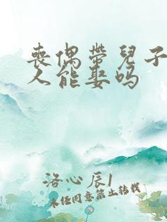 丧偶带儿子的女人能娶吗