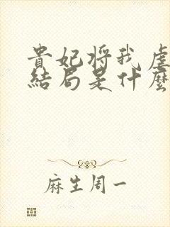 贵妃将我虐死大结局是什么