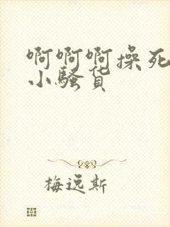 啊啊啊操死你个小骚货