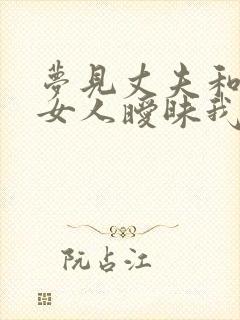 梦见丈夫和别的女人暧昧我很生气