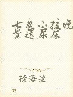 七岁小孩晚上睡觉还尿床