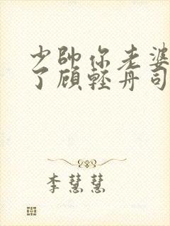 少帅你老婆又跑了顾轻舟司行霈短剧