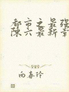 都市之最强狂兵陈六最新章节