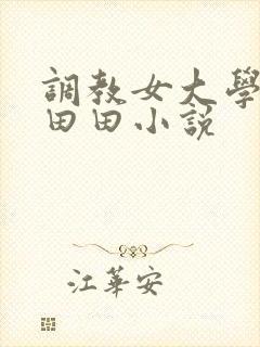 调教女大学生唐田田小说