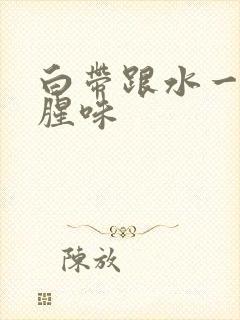 白带跟水一样有腥味