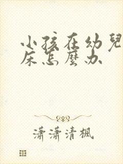 小孩在幼儿园尿床怎么办