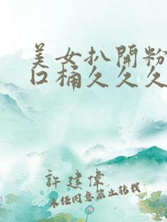 美女扒开粉嫩尿囗桶久久久