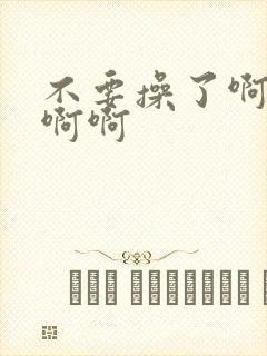 不要操了啊啊啊啊啊