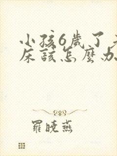 小孩6岁了老尿床该怎么办