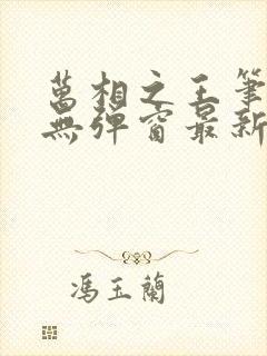 万相之王笔趣阁无弹窗最新章节更新