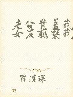 老公背着我跟前女友联系我该怎么办