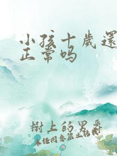 小孩十岁还尿床正常吗