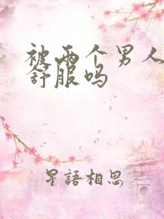 被两个男人3p舒服吗