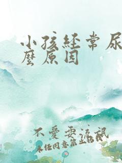 小孩经常尿床什么原因