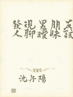 发现男朋友跟别人聊暧昧该怎么办