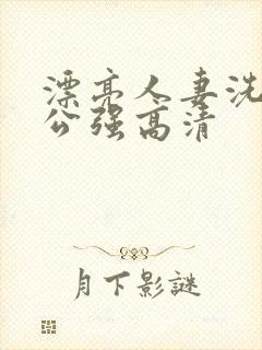 漂亮人妻洗澡被公强高清