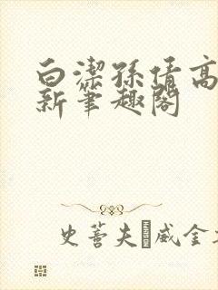 白洁孙倩高义 新笔趣阁