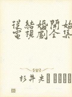 从结婚开始恋爱电视剧全集免费观看完整版