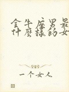 金牛座男最喜欢什么样的女人