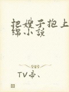 把嫂子抱上床缠绵小说