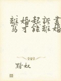 离婚起诉书怎样写才能离婚