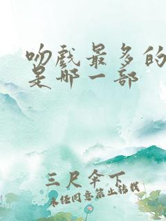 吻戏最多的短剧是哪一部