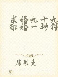 求婚九十九次,离婚一秒钟短剧免费观看