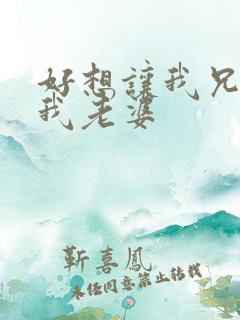 好想让我兄弟操我老婆